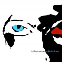 To Them We Are Only Shadows